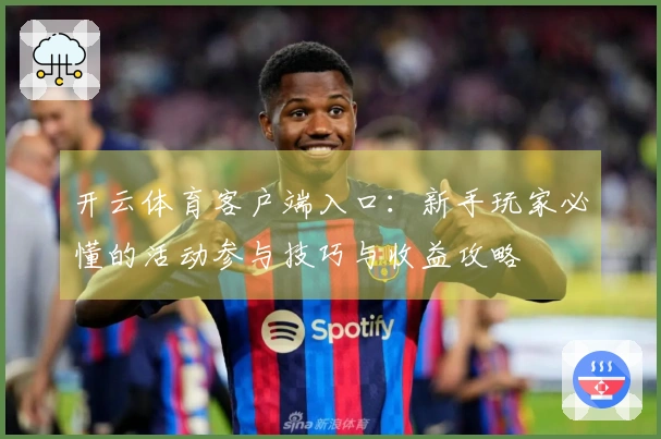 开云体育客户端入口：新手玩家必懂的活动参与技巧与收益攻略