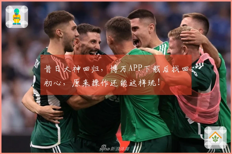 昔日大神回归，博万APP下载后找回初心，原来操作还能这样玩！