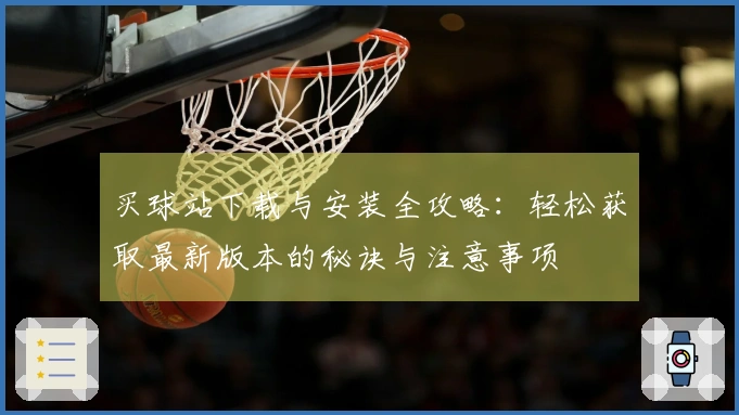 买球站下载与安装全攻略：轻松获取最新版本的秘诀与注意事项