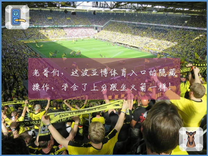 老哥们，这波亚博体育入口的隐藏操作，学会了上分跟坐火箭一样！