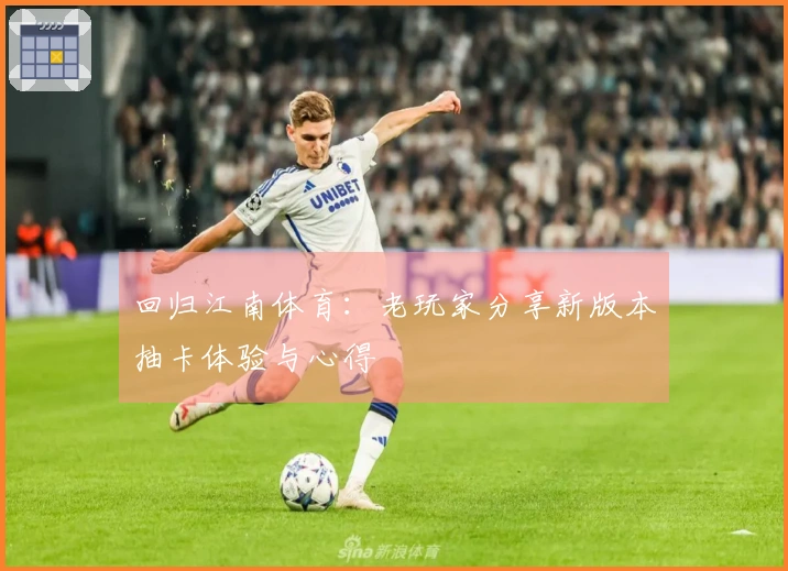 回归江南体育：老玩家分享新版本抽卡体验与心得