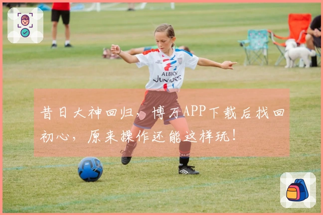 昔日大神回归，博万APP下载后找回初心，原来操作还能这样玩！