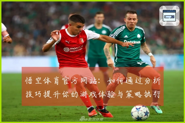 悟空体育官方网站：如何通过分析技巧提升你的游戏体验与策略执行力