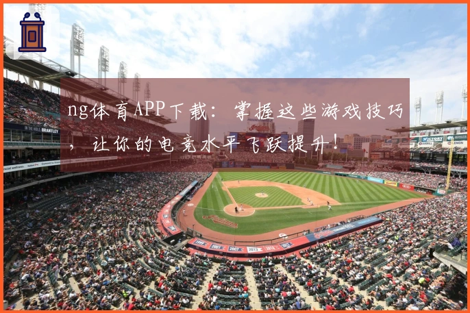 ng体育APP下载：掌握这些游戏技巧，让你的电竞水平飞跃提升！